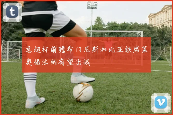 意超杯前瞻希门尼斯加比亚缺席莱奥福法纳有望出战