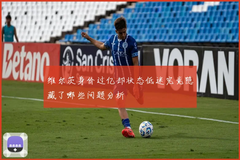 维尔茨身价过亿却状态低迷究竟隐藏了哪些问题分析