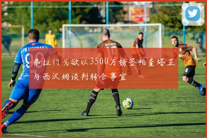 弗拉门戈欲以3500万镑签帕奎塔正与西汉姆谈判转会事宜