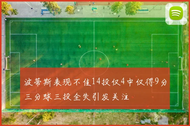 波蒂斯表现不佳14投仅4中仅得9分三分球三投全失引发关注