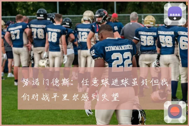 努诺门德斯：任意球进球虽好但我们对战平里尔感到失望