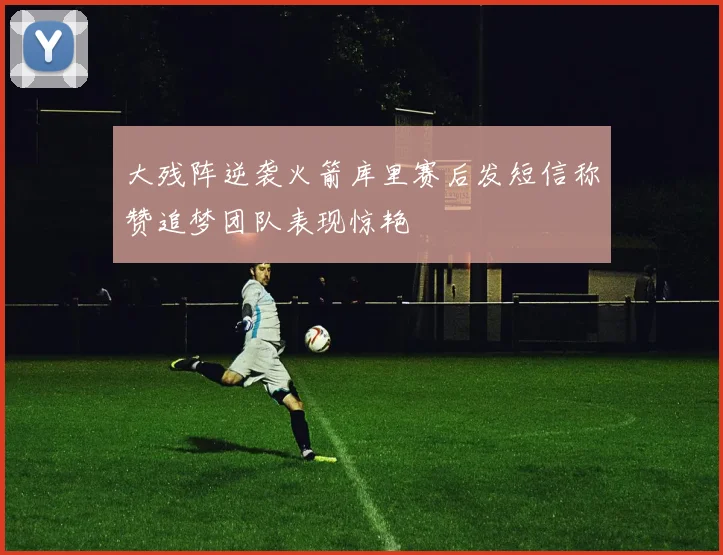 大残阵逆袭火箭库里赛后发短信称赞追梦团队表现惊艳
