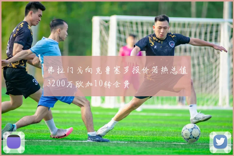 弗拉门戈向克鲁塞罗报价若热总值3200万欧加10转会费