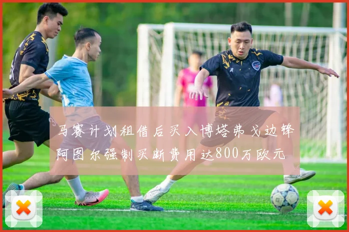 马赛计划租借后买入博塔弗戈边锋阿图尔强制买断费用达800万欧元