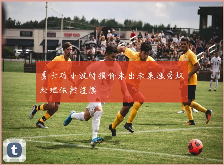 勇士对小波特报价未出未来选秀权处理依然谨慎