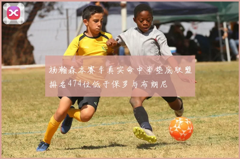 杨瀚森本赛季真实命中率垫底联盟排名474位低于保罗与布朗尼