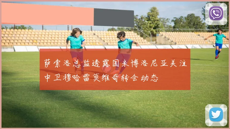 萨索洛总监透露国米博洛尼亚关注中卫穆哈雷莫维奇转会动态