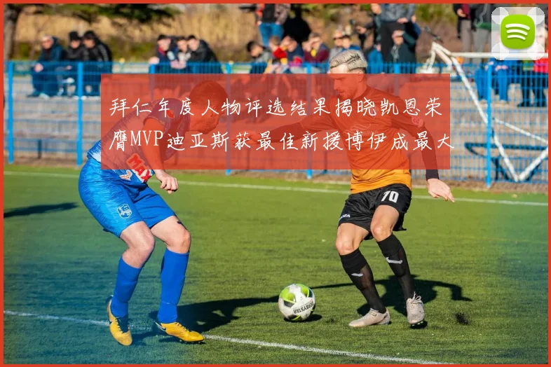 拜仁年度人物评选结果揭晓凯恩荣膺MVP迪亚斯获最佳新援博伊成最大失望者