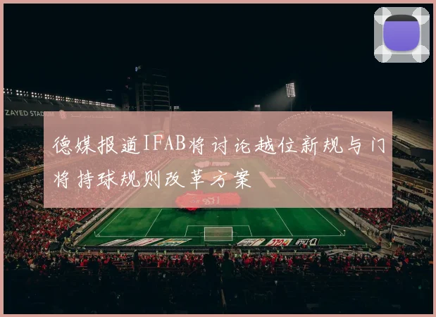 德媒报道IFAB将讨论越位新规与门将持球规则改革方案
