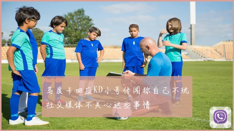 乌度卡回应KD小号传闻称自己不玩社交媒体不关心这些事情