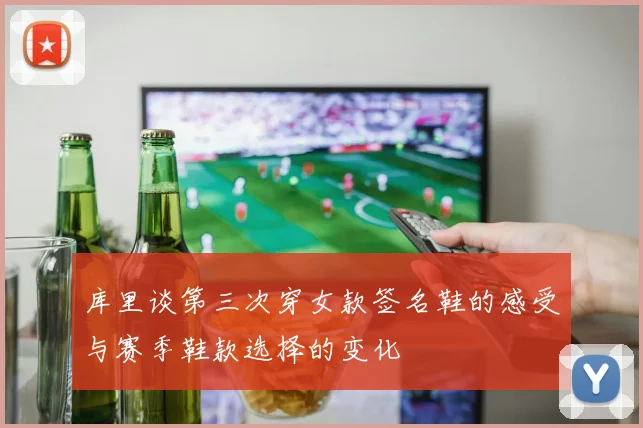 库里谈第三次穿女款签名鞋的感受与赛季鞋款选择的变化