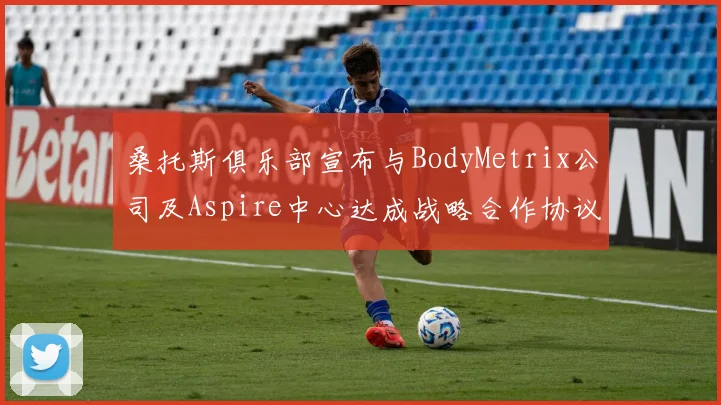 桑托斯俱乐部宣布与BodyMetrix公司及Aspire中心达成战略合作协议
