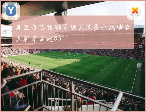 库里与巴特勒同场竞技勇士战绩傲人胜率高达83