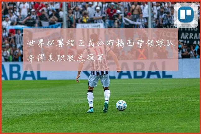 世界杯赛程正式公布梅西带领球队夺得美职联总冠军