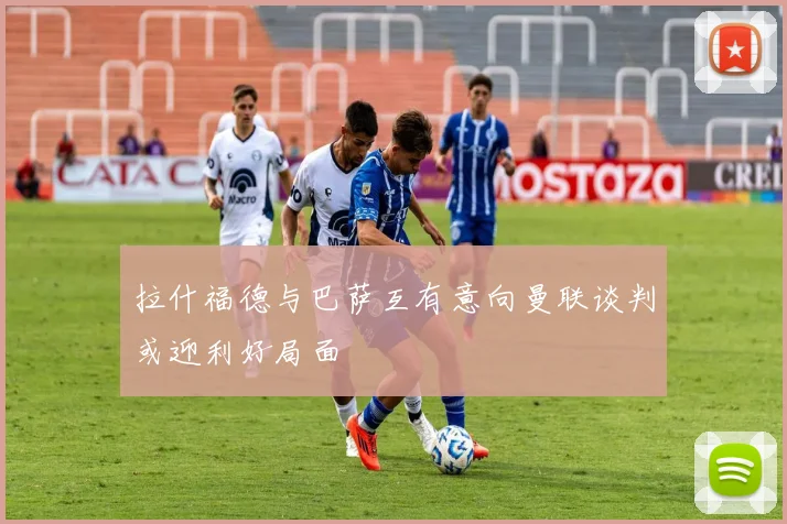 拉什福德与巴萨互有意向曼联谈判或迎利好局面