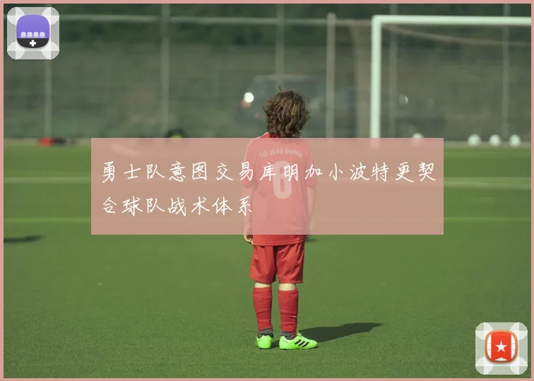勇士队意图交易库明加小波特更契合球队战术体系