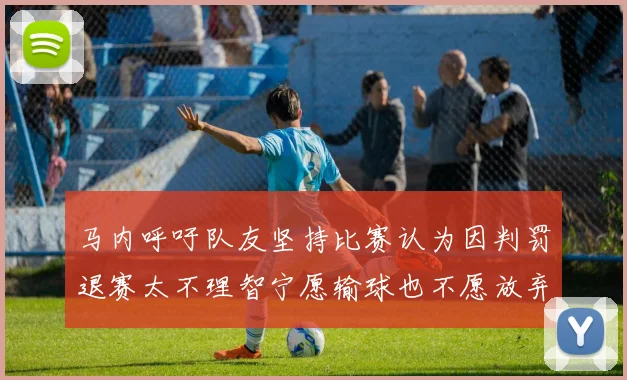 马内呼吁队友坚持比赛认为因判罚退赛太不理智宁愿输球也不愿放弃