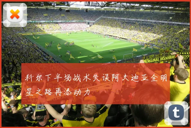 科尔下半场战术失误阿夫迪亚全明星之路再添动力