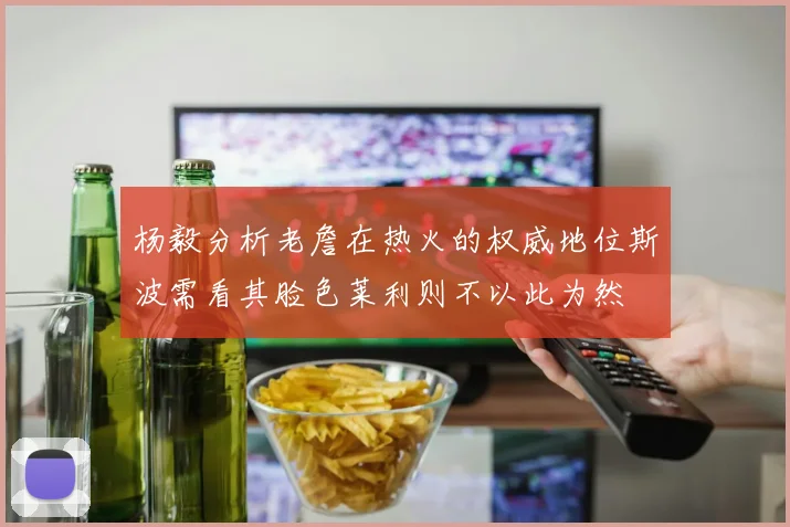 杨毅分析老詹在热火的权威地位斯波需看其脸色莱利则不以此为然