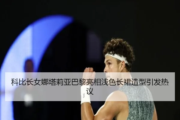 科比长女娜塔莉亚巴黎亮相浅色长裙造型引发热议 - milan