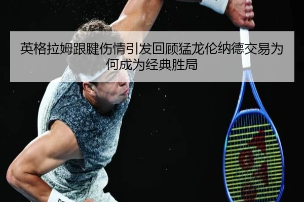 英格拉姆跟腱伤情引发回顾猛龙伦纳德交易为何成为经典胜局 | ACMilan